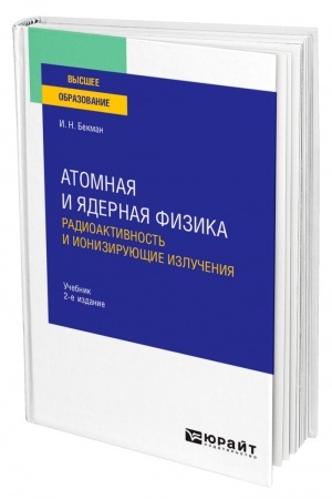 Обложка: АТОМНАЯ И ЯДЕРНАЯ ФИЗИКА: РАДИОАКТИВНОСТЬ И ИОНИЗИРУЮЩИЕ ИЗЛУЧЕНИЯ. 2-е издание, исправленное и дополненное. Учебник для вузов