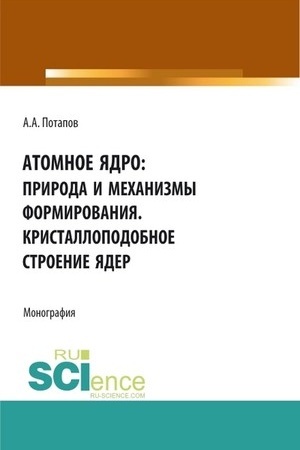 Обложка: Атомное ядро: природа и механизмы формирования. Кристаллоподобное строение ядер. (Аспирантура, Бакалавриат, Магистратура). Монография.