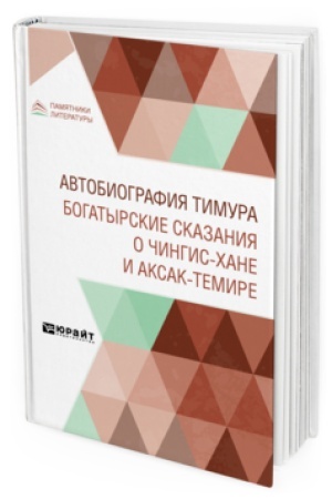 Обложка: АВТОБИОГРАФИЯ ТИМУРА. БОГАТЫРСКИЕ СКАЗАНИЯ О ЧИНГИЗ-ХАНЕ И АКСАК-ТЕМИРЕ