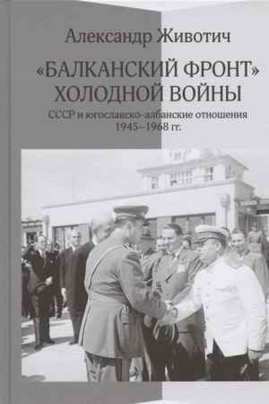 Cover: Balkanskij front cholodnoj vojny: SSSR i yugoslavsko-albanskie otnosheniya. 1945-1968 gg.