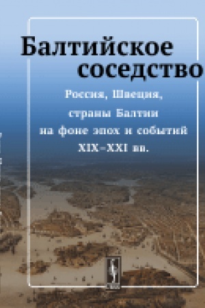 Buchcover: Baltijskoe sosedstvo: Rossija, Švecija, strany Baltii na fone ėpoch i sobytij XIX-XXI vv.
