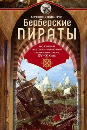 Обложка: Берберские пираты. История жестоких повелителей Средиземного моря ХV—ХIХ вв.