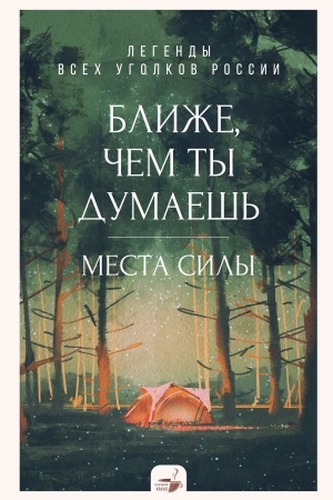 Обложка: Ближе, чем ты думаешь: места силы. Легенды всех уголков России