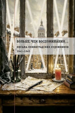 Cover: Bol′she, chem vospominaniya… Pis′ma leningradskich chudozhnikov 1941-1945
