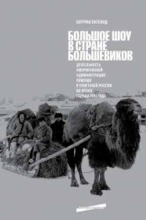 Обложка: Большое шоу в стране большевиков: Деятельность Американской администрации помощи в Советской России во время голода 1921 года