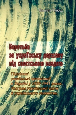 Cover: Borot′ba za ukrayins′ku derzhavu pid sovyets′koyu vladoyu. Pidpil′ni ukrayins′ki orhanizatsiyi v Ukrayini u 1920-1941 rokach. Rozhrom ukrayins′koyi elity y ukrayins′koho selyanstva