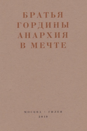 Cover: Brat&prime;ya Gordiny. Anarchiya v mechte: Publikacii 1917–1919 godov i stat&prime;ya Leonida Gellera «Anarchizm, modernizm, avangard, revolyuciya. O brat&prime;yach Gordinych»