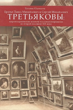 Cover: Brat′ya Pavel Michajlovich i Sergej Michajlovich Tret′yakovy. Mirovozzrencheskie aspekty kollekcionirovaniya vo vtoroj polovine XIX veka.
