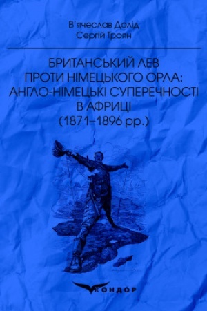 Cover: Brytans′kyy lev proty nimets′koho orla: anhlo-nimets′ki superechnosyi v Afrytsi (1871–1896 rr.): Monohrafiya
