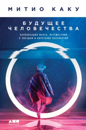 Обложка: Будущее человечества. Колонизация Марса, путешествия к звездам и обретение бессмертия
