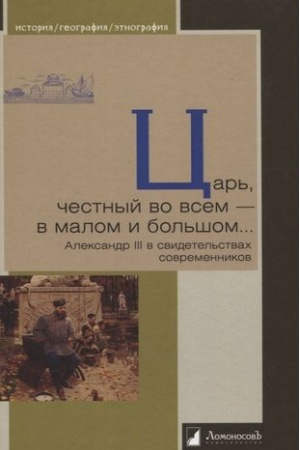 Обложка: Царь,честный во всем-в малом и большом...Александр III в свидетельствах современ
