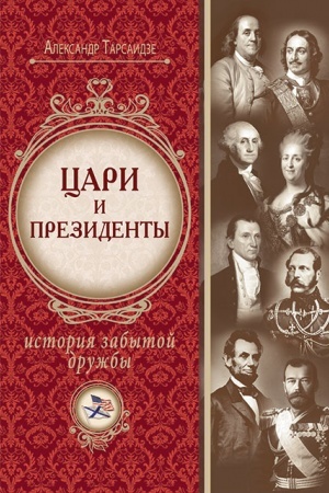 Обложка: Цари и президенты : история забытой дружбы / А. Г. Тарсаидзе ; пе с англ. В. Ф. Мисюченко. – 2-е изд., исп