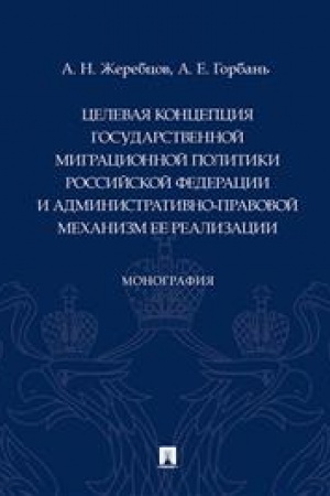 Cover: Celevaya koncepciya gosudarstvennoj migracionnoj politiki Rossijsskoj Federacii i administrativno-pravovoj mechanizm ee realizacii. Monografiya