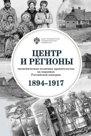 Обложка: Центр и регионы: экономическая политика правительства на окраинах Российской империи (1894-1917)