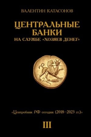 Cover: Central′nye banki na sluzhbe «chozyaev deneg» Tom III. Centrobank RF segodnya (s 2018 goda do nashich dnej)