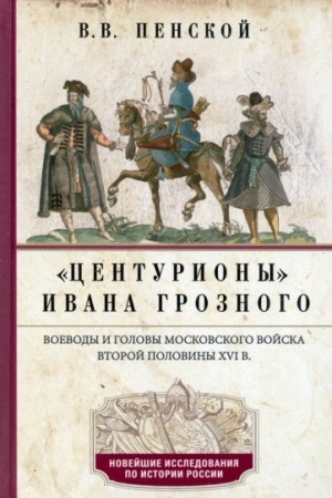 Cover: Centuriony Ivana Groznogo. Voevody i golovy moskovskogo vojska vtoroj poloviny XVI v.