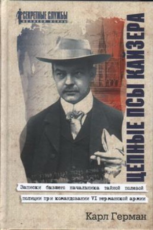 Обложка: Цепные псы кайзера. Записки бывшего начальника тайной полевой полиции при командовании VI германской армии