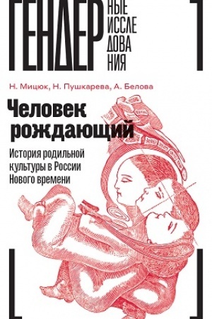 Cover: CHelovek rozhdayushhij: Istoriya rodil′noj kul′tury v Rossii Novogo vremeni