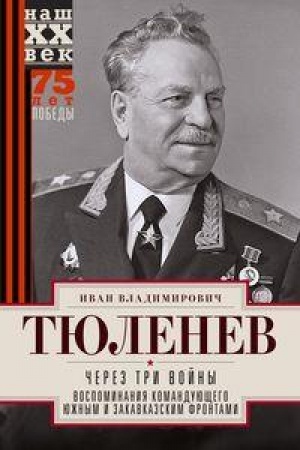 Cover: CHerez tri vojny. Vospominaniya komanduyushhego YUzhnym i Zakavkazskim frontami. 1941—1945