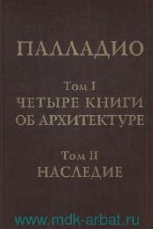 Cover: CHetyre knigi ob architekture. Nasledie. Tom 1: CHetyre knigi ob architekture. Per. s ital. I.V.ZHoltovskogo. Tom 2: Nasledie Andrea Palladio v architekturnoj mysli Evropy i Rossii. Nauch. red. YU.E.Revzina