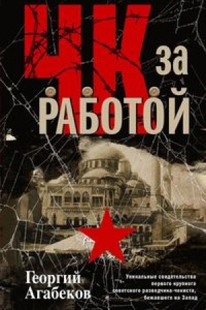 Обложка: ЧК за работой. Уникальные свидетельства первого крупного советского разведчика-чекиста