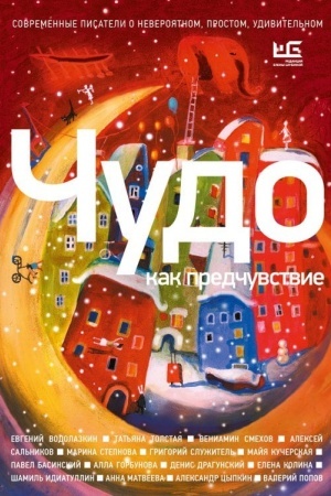 Обложка: Чудо как предчувствие. Современные писатели о невероятном, простом, удивительном