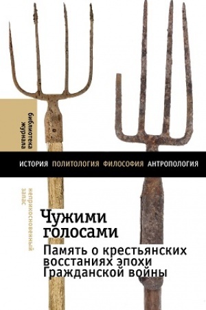 Обложка: Чужими голосами: память о крестьянских восстаниях эпохи Гражданской войны