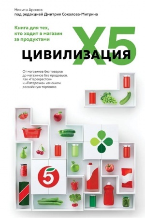 Cover: Civilizaciya X5. Ot magazinov bez tovarov do magazinov bez prodavcov. Kak Perekrestok i Pyaterochka izmenili rossijskuyu torgovlyu