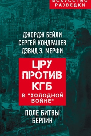 Обложка: ЦРУ против КГБ в «холодной войне». Поле битвы Берлин