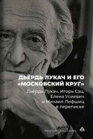 Cover: D′yord′ Lukach i ego «moskovskij krug»: D′yord′ Lukach, Igor′ Sac, Elena Usievich i Michail Lifshic v perepiske