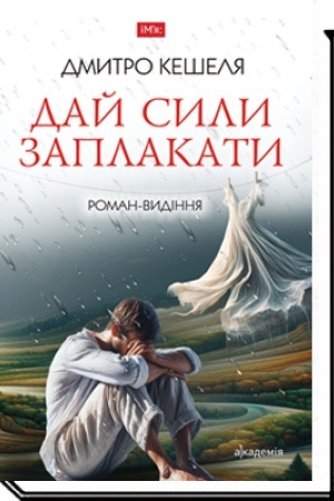 Обложка: ДАЙ СИЛИ ЗАПЛАКАТИ : роман -видіння