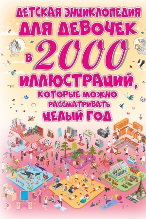 Cover: Detskaya enciklopediya dlya devochek v 2000 illyustracij, kotorye mozhno rassmatrivat′ celyj god