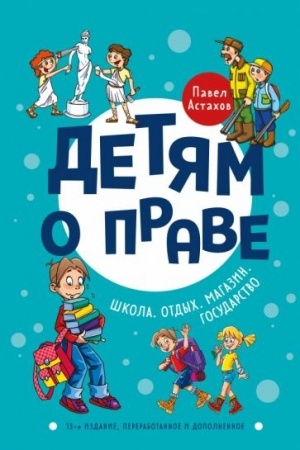 Cover: Detyam o prave: SHkola. Otdych. Magazin. Gosudarstvo. 13-e izdanie, pererabotannoe i dopolnennoe