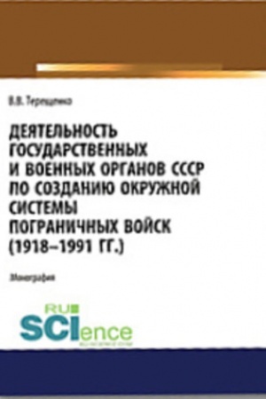 Обложка: Деятельность государственных и военных органов СССР по созданию и развитию окружной системы пограничных войск (1918 - 1991). (Аспирантура, Бакалавриат, Магистратура). Монография.