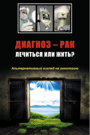 Обложка: Диагноз - рак. Лечиться или жить? Альтернативный взгляд на онкологию