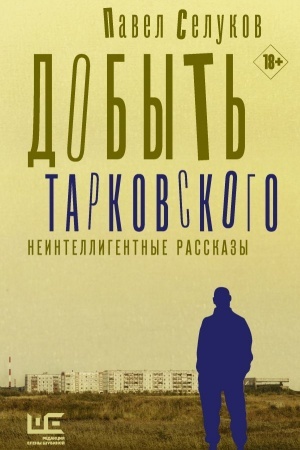 Обложка: Добыть Тарковского. Неинтеллигентные рассказы