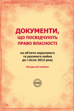 Cover: Dokumenty, scho posvidchuyut′ pravo vlasnosti na obyekty neruchomoho ta ruchomoho mayna do i pislya 2013 roku