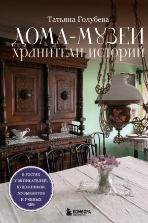 Обложка: Дома-музеи. Хранители историй. В гостях у 35 писателей, художников, музыкантов и ученых
