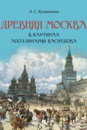 Cover: Drevnyaya Moskva v kartinach Apollinariya Vasnecova : chudozhestvennyj al′bom s kommentariyami