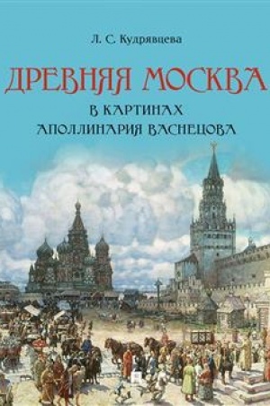 Обложка: Древняя Москва в картинах Аполлинария Васнецова : художественный альбом с комментариями.