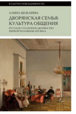 Обложка: Дворянская семья: культура общения. Русское столичное дворянство первой половины XIX века