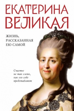 Обложка: Екатерина Великая. Жизнь, рассказанная ею самой
