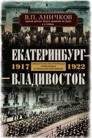 Обложка: Екатеринбург — Владивосток. Свидетельства очевидца революции и гражданской войны. 1917—1922