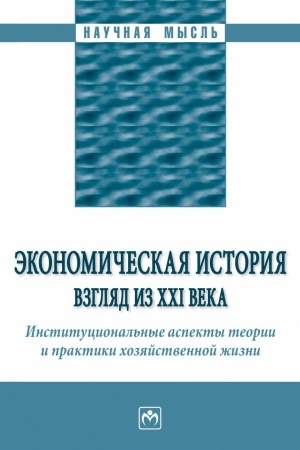 Cover: EKONOMICHESKAYA ISTORIYA: VZGLYAD IZ XXI VEKA. INSTITUCIONAL′NYE ASPEKTY TEORII I PRAKTIKI CHOZYAJSTVENNOJ ZHIZNI., IZD.1