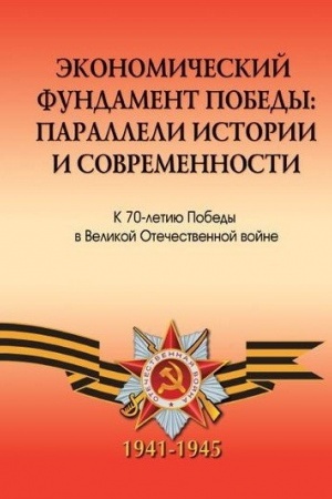 Обложка: Экономический фундамент Победы: параллели истории и современности. К 70-летию Победы СССР в Великой Отечественной войне.