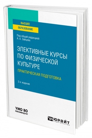 Обложка: ЭЛЕКТИВНЫЕ КУРСЫ ПО ФИЗИЧЕСКОЙ КУЛЬТУРЕ. ПРАКТИЧЕСКАЯ ПОДГОТОВКА. 2-е издание, переработанное и дополненное. Учебное пособие для вузов