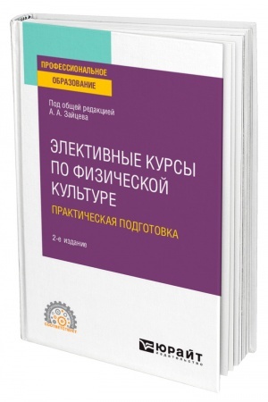 Обложка: ЭЛЕКТИВНЫЕ КУРСЫ ПО ФИЗИЧЕСКОЙ КУЛЬТУРЕ. ПРАКТИЧЕСКАЯ ПОДГОТОВКА. 2-е издание, переработанное и дополненное. Учебное пособие для СПО