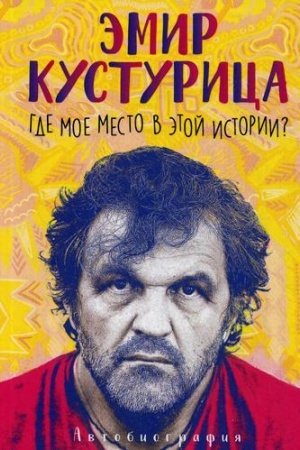 Cover: Emir Kusturica. Gde moe mesto v etoj istorii? Avtobiografiya