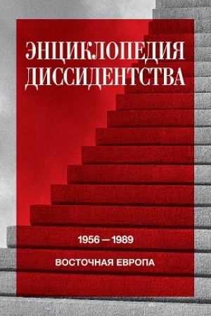 Обложка: Энциклопедия диссидентства : Восточная Европа, 1956–1989: Албания, Болгария, Венгрия, Восточная Германия, Польша, Румыния, Чехословакия, Югославия