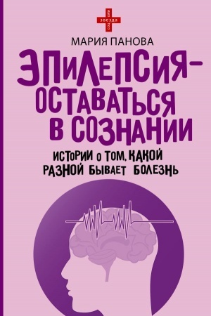 Cover: Epilepsiya - ostavat′sya v soznanii. Istorii o tom, kakoj raznoj byvaet bolezn′
